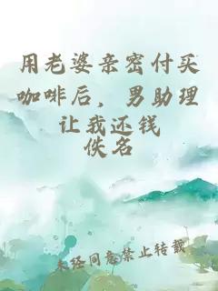 用老婆亲密付买咖啡后，男助理让我还钱